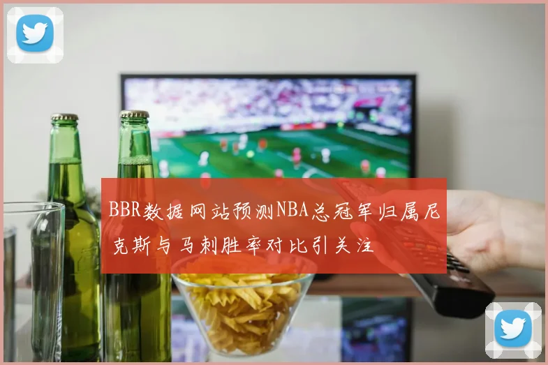 BBR数据网站预测NBA总冠军归属尼克斯与马刺胜率对比引关注