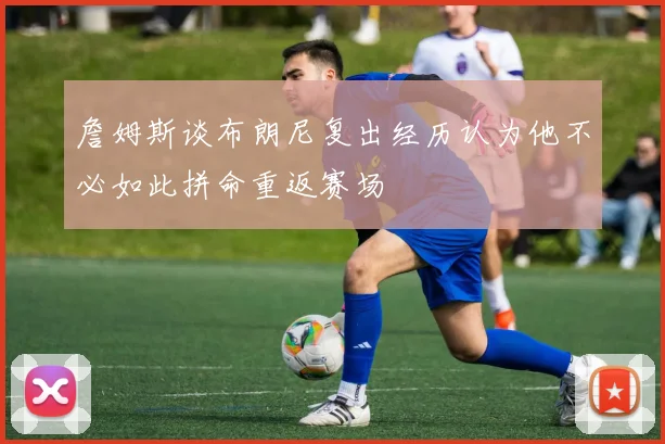 詹姆斯谈布朗尼复出经历认为他不必如此拼命重返赛场