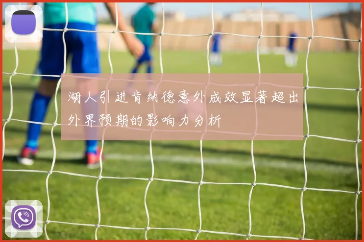 湖人引进肯纳德意外成效显著超出外界预期的影响力分析