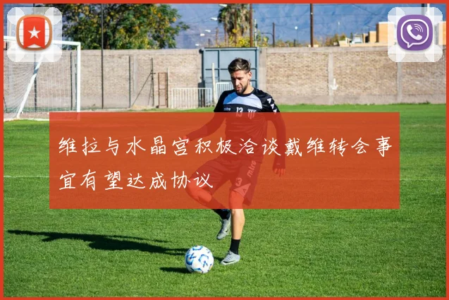 维拉与水晶宫积极洽谈戴维转会事宜有望达成协议