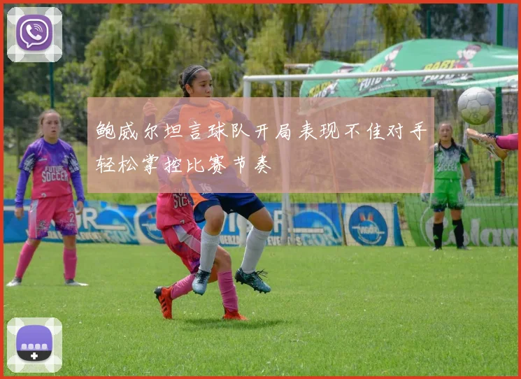 鲍威尔坦言球队开局表现不佳对手轻松掌控比赛节奏