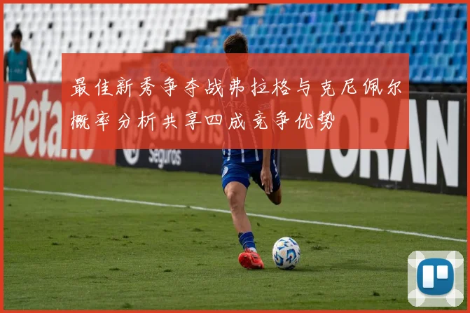 最佳新秀争夺战弗拉格与克尼佩尔概率分析共享四成竞争优势