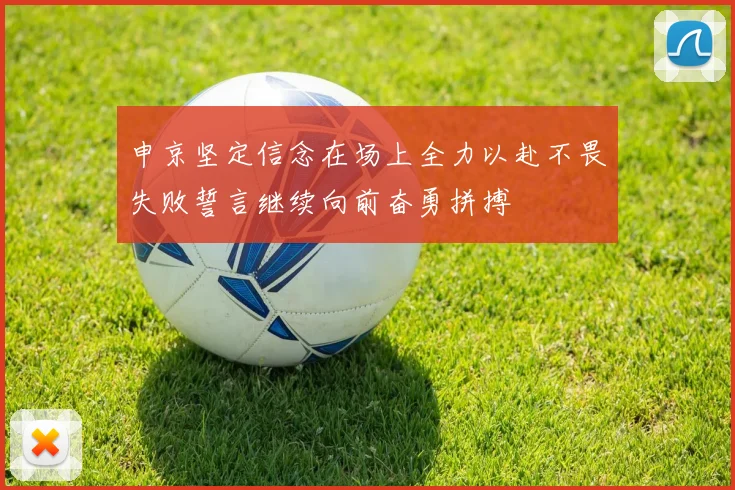 申京坚定信念在场上全力以赴不畏失败誓言继续向前奋勇拼搏