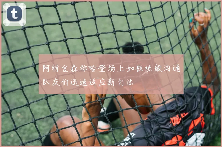 阿特金森称哈登场上如教练般沟通队友们迅速适应新打法