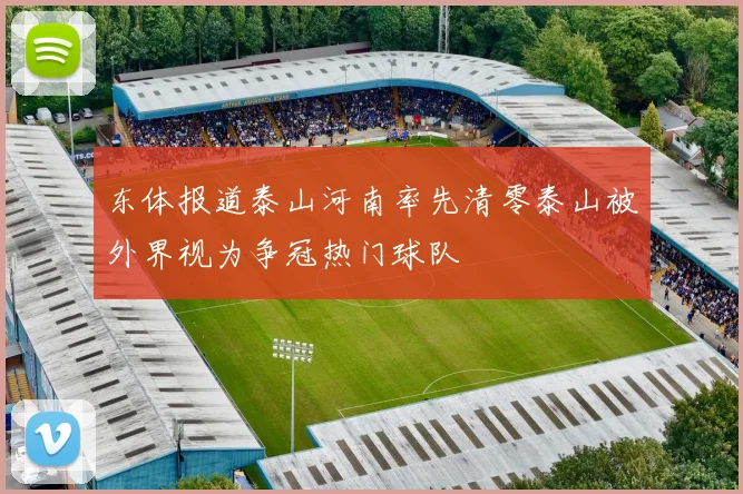 东体报道泰山河南率先清零泰山被外界视为争冠热门球队