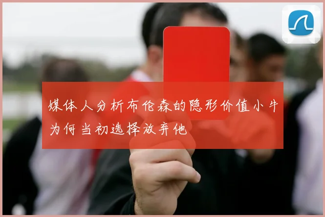 媒体人分析布伦森的隐形价值小牛为何当初选择放弃他