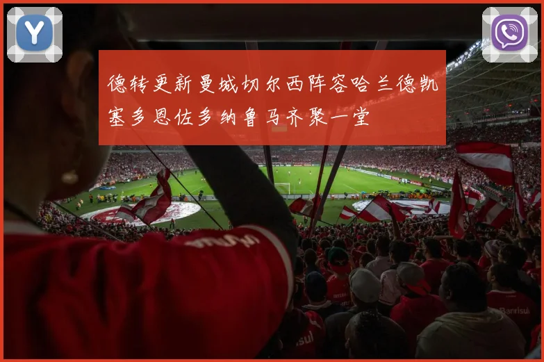 德转更新曼城切尔西阵容哈兰德凯塞多恩佐多纳鲁马齐聚一堂