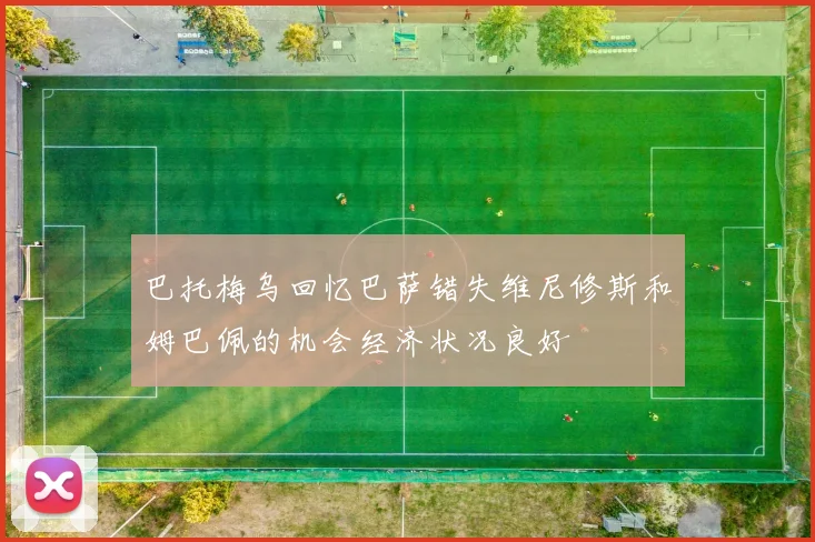 巴托梅乌回忆巴萨错失维尼修斯和姆巴佩的机会经济状况良好